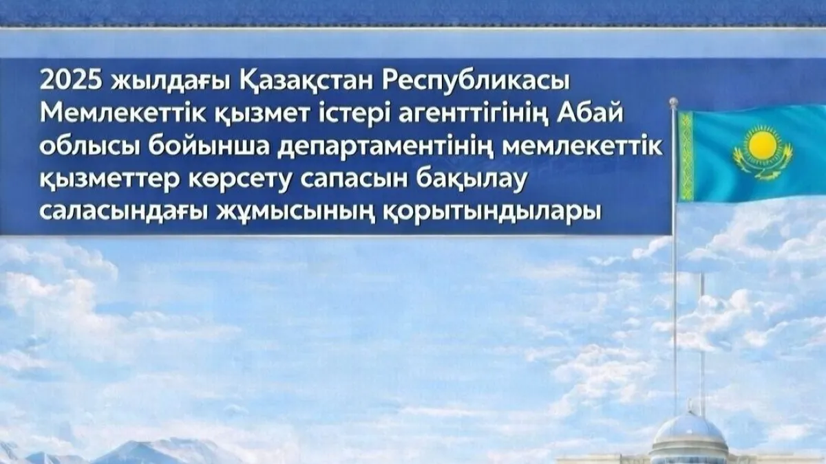 Итоги работы Департамента Агентства Республики Казахстан по делам государственной службы по области Абай в 2025 году по контролю качества оказания государственных услуг